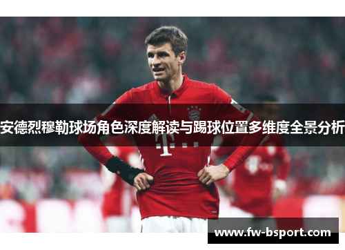 安德烈穆勒球场角色深度解读与踢球位置多维度全景分析