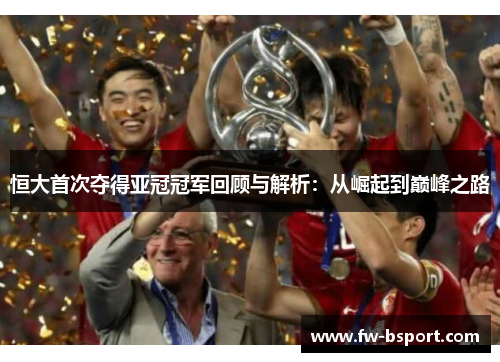 恒大首次夺得亚冠冠军回顾与解析：从崛起到巅峰之路