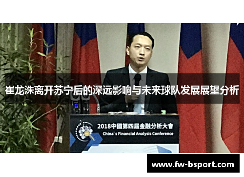 崔龙洙离开苏宁后的深远影响与未来球队发展展望分析