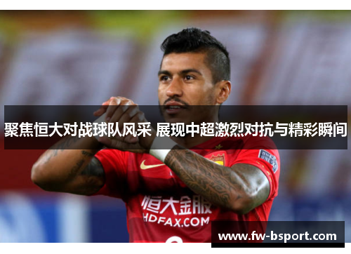 聚焦恒大对战球队风采 展现中超激烈对抗与精彩瞬间