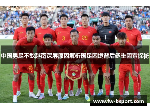 中国男足不敌越南深层原因解析国足困境背后多重因素探秘
