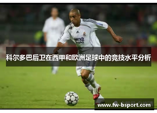 科尔多巴后卫在西甲和欧洲足球中的竞技水平分析