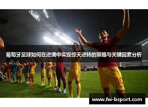 葡萄牙足球如何在逆境中实现惊天逆转的策略与关键因素分析