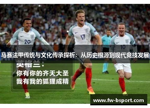 马赛法甲传统与文化传承探析：从历史根源到现代竞技发展