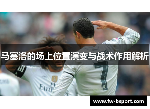 马塞洛的场上位置演变与战术作用解析