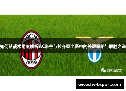 如何从战术角度解析AC米兰与拉齐奥比赛中的关键策略与取胜之道