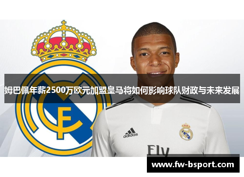 姆巴佩年薪2500万欧元加盟皇马将如何影响球队财政与未来发展