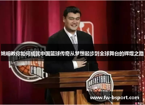 姚明教你如何成就中国篮球传奇从梦想起步到全球舞台的辉煌之路