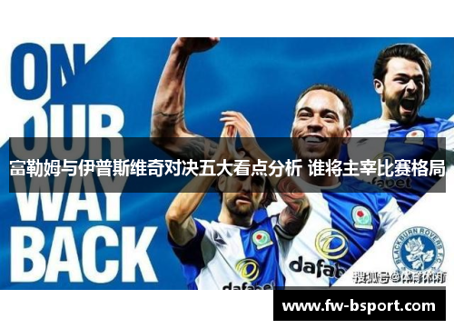 富勒姆与伊普斯维奇对决五大看点分析 谁将主宰比赛格局