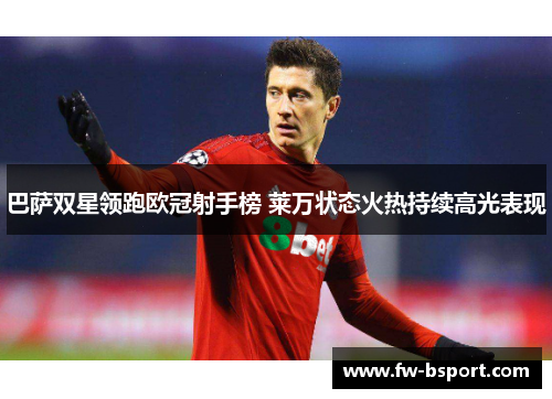 巴萨双星领跑欧冠射手榜 莱万状态火热持续高光表现