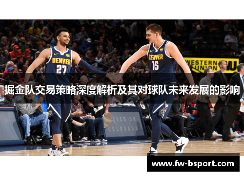 掘金队交易策略深度解析及其对球队未来发展的影响