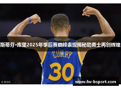 斯蒂芬·库里2025年季后赛巅峰表现揭秘助勇士再创辉煌