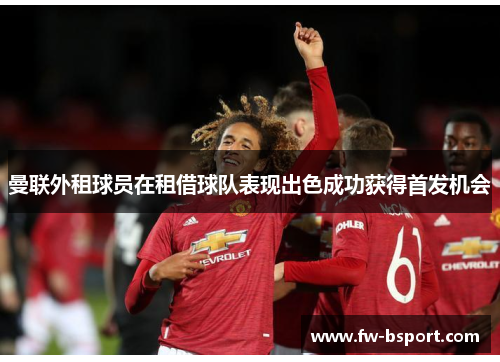 曼联外租球员在租借球队表现出色成功获得首发机会