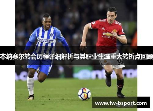 本纳赛尔转会历程详细解析与其职业生涯重大转折点回顾
