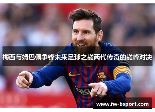 梅西与姆巴佩争锋未来足球之巅两代传奇的巅峰对决