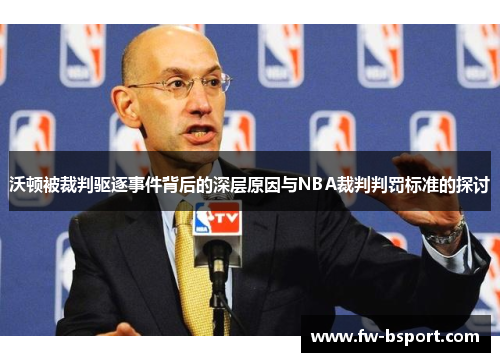 沃顿被裁判驱逐事件背后的深层原因与NBA裁判判罚标准的探讨