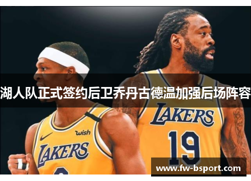 湖人队正式签约后卫乔丹古德温加强后场阵容