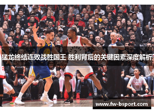 猛龙终结连败战胜国王 胜利背后的关键因素深度解析