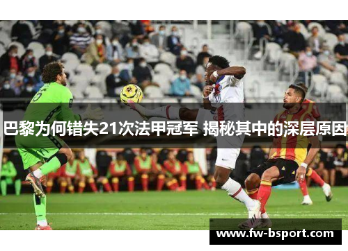 巴黎为何错失21次法甲冠军 揭秘其中的深层原因