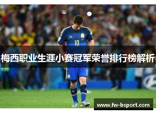 梅西职业生涯小赛冠军荣誉排行榜解析