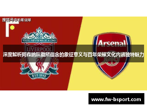 深度解析阿森纳队徽所蕴含的象征意义与百年荣耀文化内涵独特魅力