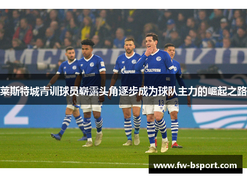 莱斯特城青训球员崭露头角逐步成为球队主力的崛起之路