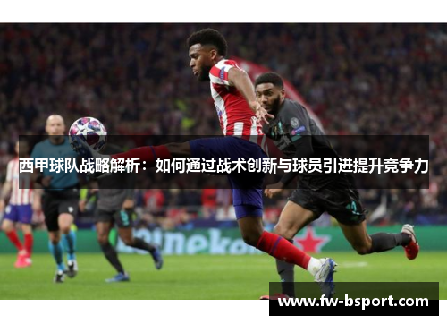 西甲球队战略解析：如何通过战术创新与球员引进提升竞争力