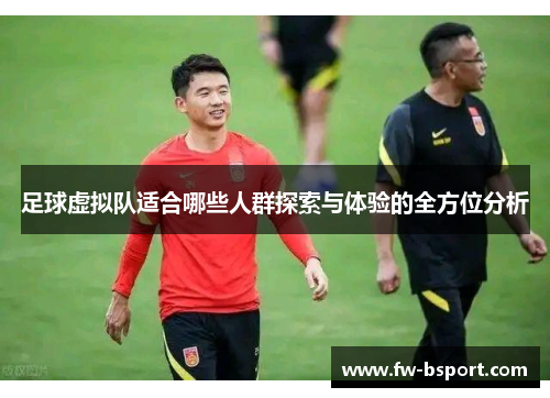 足球虚拟队适合哪些人群探索与体验的全方位分析