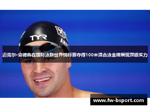 迈克尔·安德鲁在国际泳联世界锦标赛夺得100米混合泳金牌展现顶级实力