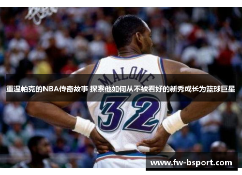 重温帕克的NBA传奇故事 探索他如何从不被看好的新秀成长为篮球巨星