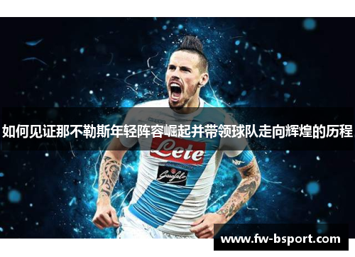如何见证那不勒斯年轻阵容崛起并带领球队走向辉煌的历程 如何见证那不勒斯年轻阵容崛起并带领球队走向辉煌的历程