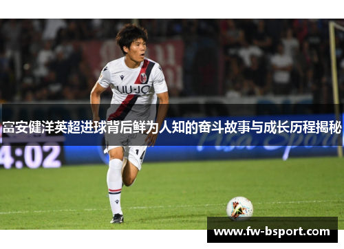 富安健洋英超进球背后鲜为人知的奋斗故事与成长历程揭秘