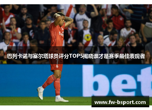 巴列卡诺与塞尔塔球员评分TOP5揭晓谁才是赛季最佳表现者 巴列卡诺与塞尔塔球员评分TOP5揭晓谁才是赛季最佳表现者