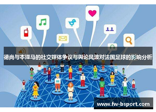 德尚与本泽马的社交媒体争议与舆论风波对法国足球的影响分析 德尚与本泽马的社交媒体争议与舆论风波对法国足球的影响分析