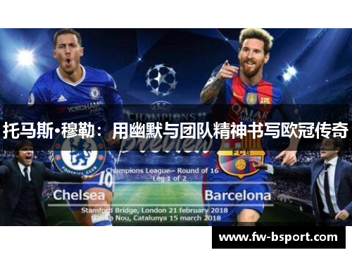 托马斯·穆勒:用幽默与团队精神书写欧冠传奇 托马斯·穆勒:用幽默与团队精神书写欧冠传奇