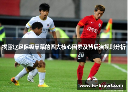 揭露辽足保级黑幕的四大核心因素及背后潜规则分析 揭露辽足保级黑幕的四大核心因素及背后潜规则分析