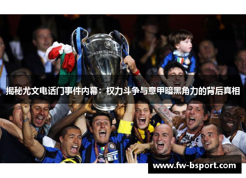 揭秘尤文电话门事件内幕:权力斗争与意甲暗黑角力的背后真相 揭秘尤文电话门事件内幕:权力斗争与意甲暗黑角力的背后真相