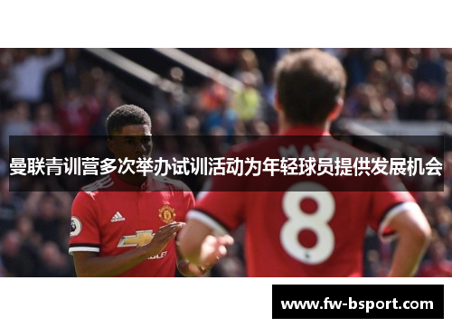 曼联青训营多次举办试训活动为年轻球员提供发展机会