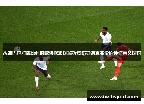 从迪巴拉对阵比利时欧协联表现解析其防守端真实价值评估意义探讨 从迪巴拉对阵比利时欧协联表现解析其防守端真实价值评估意义探讨