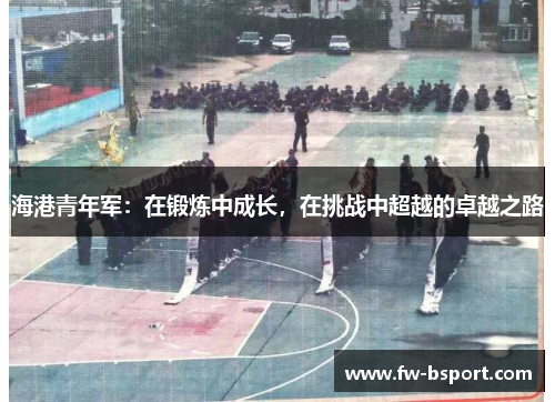 海港青年军：在锻炼中成长，在挑战中超越的卓越之路