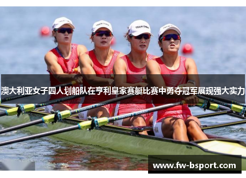 澳大利亚女子四人划船队在亨利皇家赛艇比赛中勇夺冠军展现强大实力
