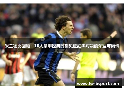 米兰德比回顾:10大意甲经典时刻见证红黑对决的荣耀与激情 米兰德比回顾:10大意甲经典时刻见证红黑对决的荣耀与激情