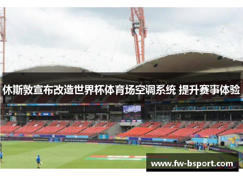 休斯敦宣布改造世界杯体育场空调系统 提升赛事体验
