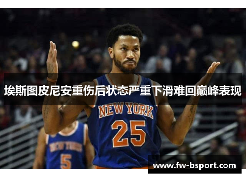 埃斯图皮尼安重伤后状态严重下滑难回巅峰表现 埃斯图皮尼安重伤后状态严重下滑难回巅峰表现