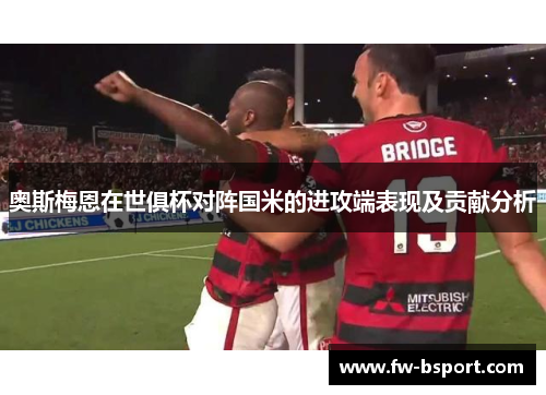 奥斯梅恩在世俱杯对阵国米的进攻端表现及贡献分析