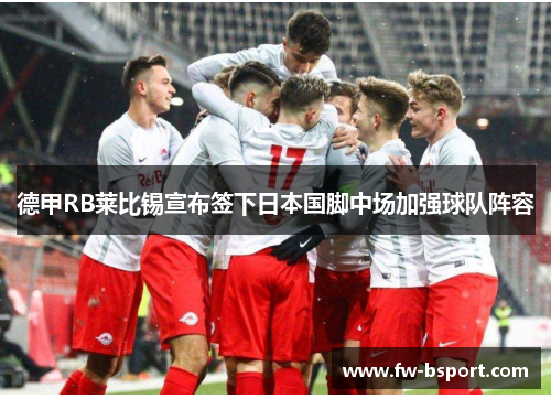 德甲RB莱比锡宣布签下日本国脚中场加强球队阵容