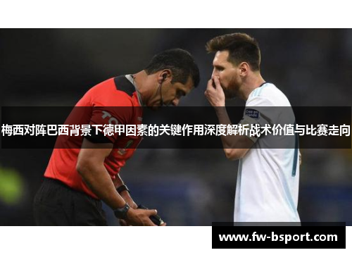 梅西对阵巴西背景下德甲因素的关键作用深度解析战术价值与比赛走向