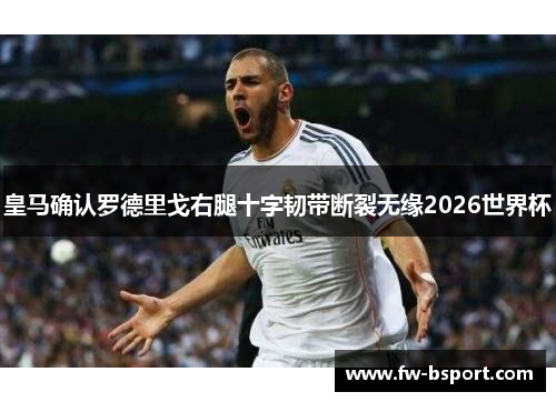 皇马确认罗德里戈右腿十字韧带断裂无缘2026世界杯 皇马确认罗德里戈右腿十字韧带断裂无缘2026世界杯