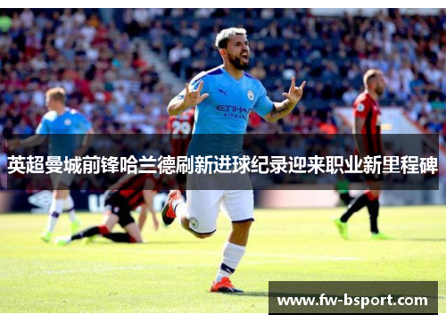 英超曼城前锋哈兰德刷新进球纪录迎来职业新里程碑