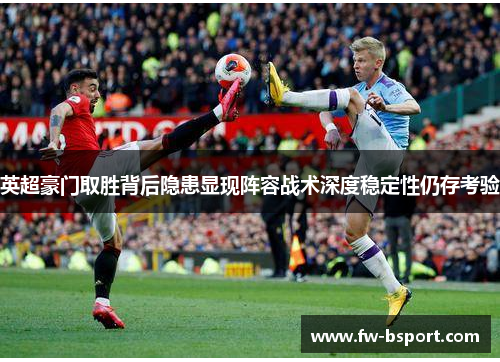英超豪门取胜背后隐患显现阵容战术深度稳定性仍存考验
